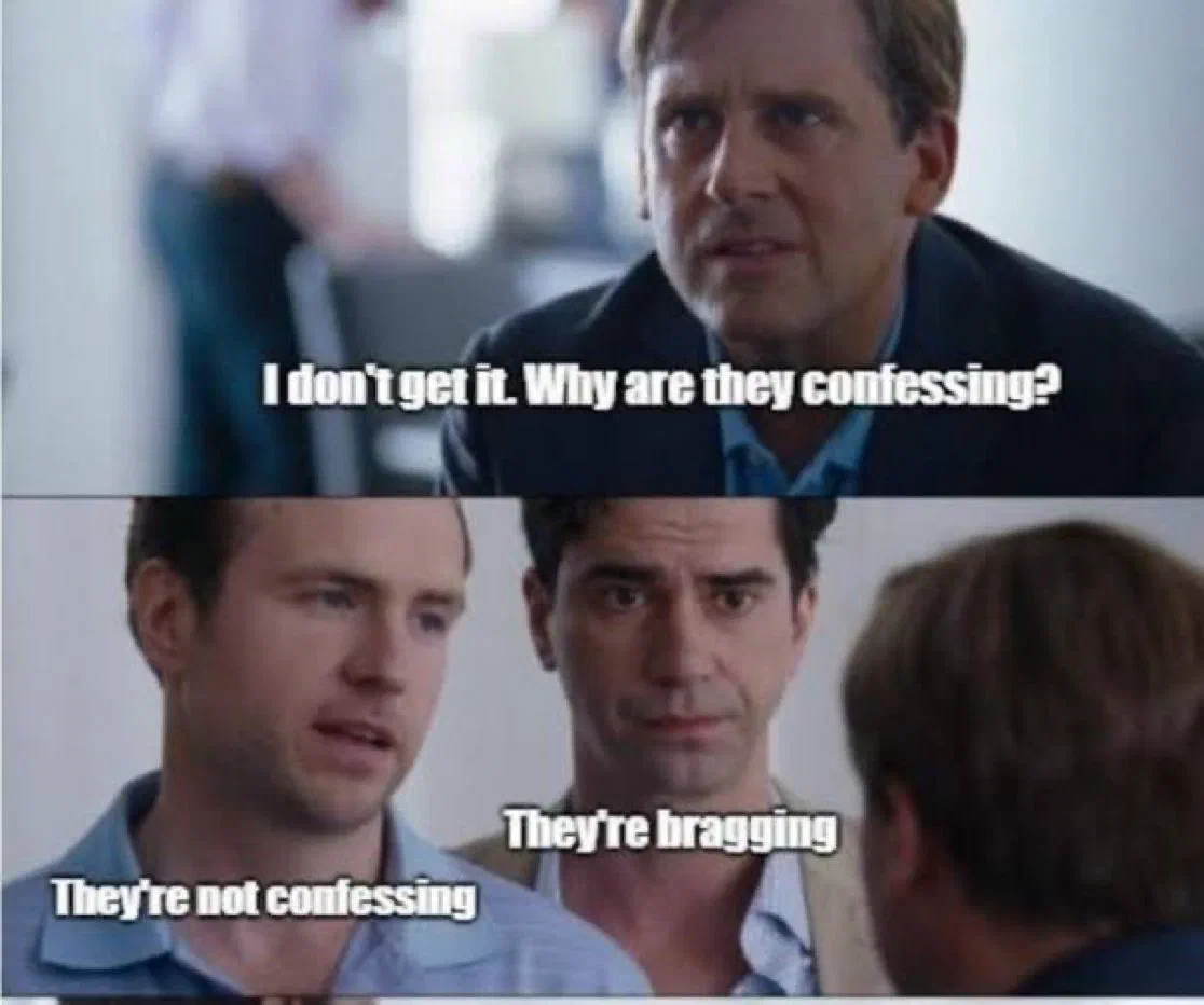 The Big Short meme — “I don’t get it. Why are they confessing?” / “They’re not confessing. They’re bragging.”